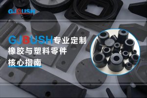 GJBUSH专业定制橡胶与塑料零件核心指南