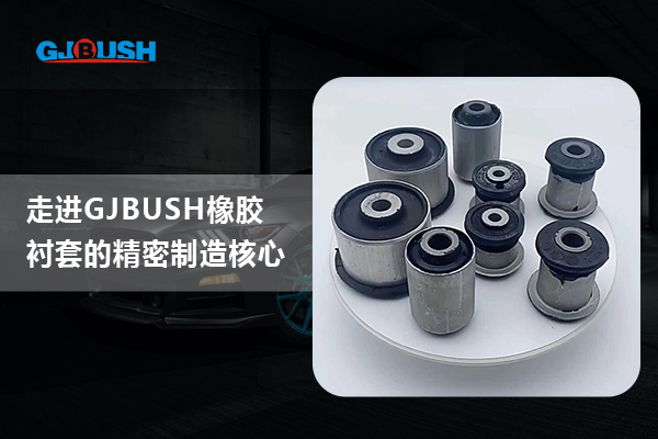 走进GJBUSH橡胶衬套的精密制造核心