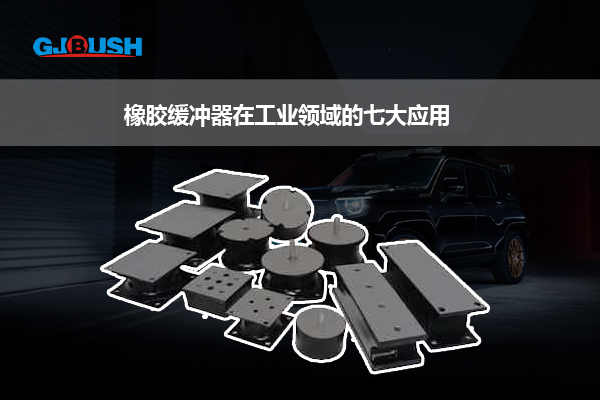 橡胶缓冲器在工业领域的七大应用？