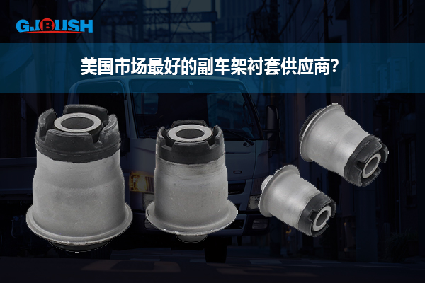 美国市场最好的副车架衬套供应商？