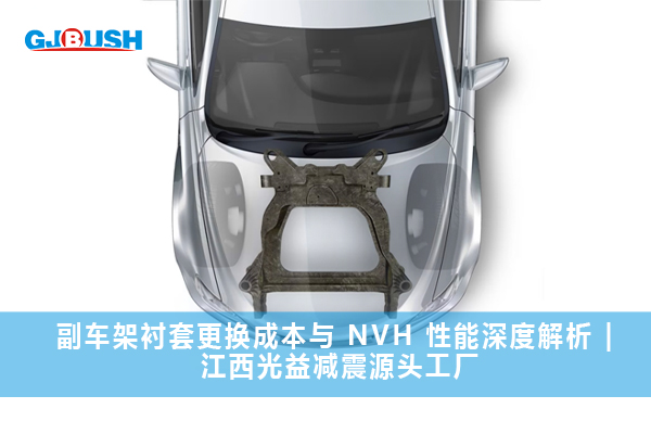 副车架衬套更换成本与 NVH 性能深度解析 | 江西光益减震源头工厂