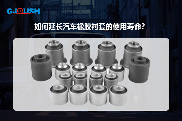 如何延长汽车橡胶衬套的使用寿命？