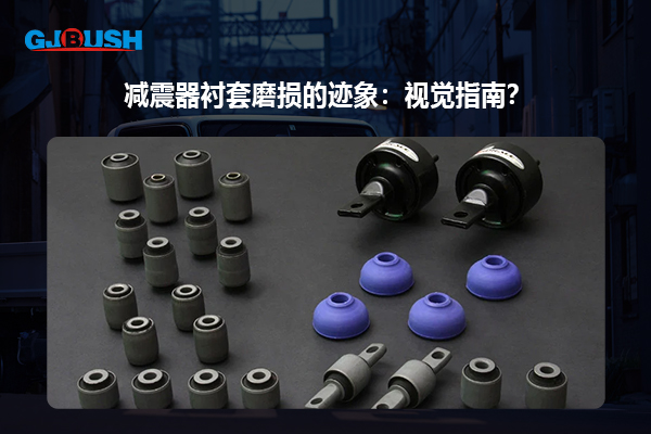 减震器衬套磨损的迹象：视觉指南？