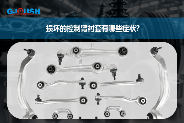 损坏的控制臂衬套有哪些症状？