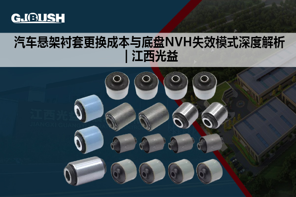 汽车悬架衬套更换成本与底盘NVH失效模式深度解析 | 江西光益