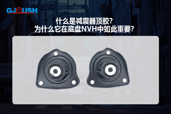 什么是减震器顶胶？为什么它在底盘NVH中如此重要？