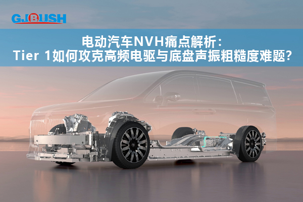 电动汽车NVH痛点解析：Tier 1如何攻克高频电驱与底盘声振粗糙度难题？
