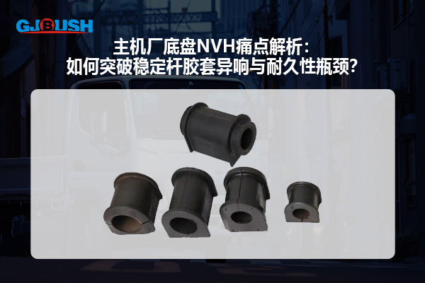 主机厂底盘NVH痛点解析：如何突破稳定杆胶套异响与耐久性瓶颈？