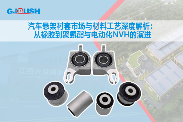汽车悬架衬套市场与材料工艺深度解析：从橡胶到聚氨酯与电动化NVH的演进