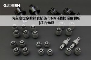 汽车底盘多阶衬套矩阵与NVH调校深度解析 |江西光益