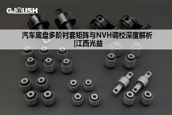 汽车底盘多阶衬套矩阵与NVH调校深度解析 |江西光益