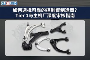 如何选择可靠的控制臂制造商？Tier 1与主机厂深度审核指南