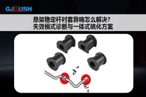 悬架稳定杆衬套异响怎么解决?失效模式诊断与一体式硫化方案
