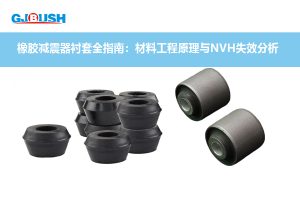 橡胶减震器衬套全指南:材料工程原理与NVH失效分析