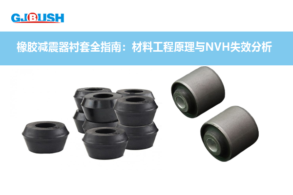 橡胶减震器衬套全指南：材料工程原理与NVH失效分析