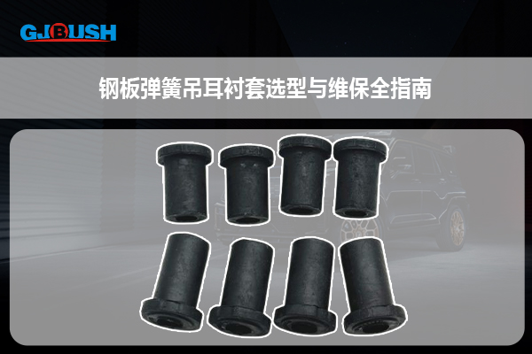 钢板弹簧吊耳衬套选型与维保全指南