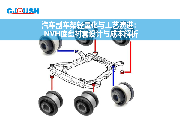 汽车副车架轻量化与工艺演进：NVH底盘衬套设计与成本解析