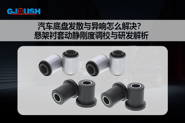 汽车底盘发散与异响怎么解决？悬架衬套动静刚度调校与研发解析