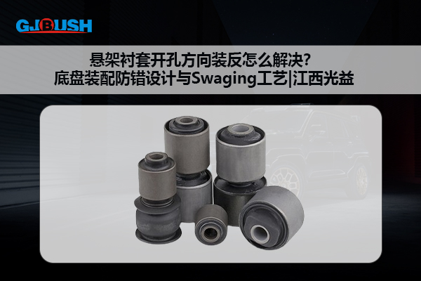 悬架衬套开孔方向装反怎么解决？底盘装配防错设计与Swaging工艺|江西光益