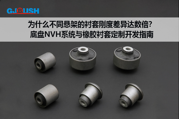 为什么不同悬架的衬套刚度差异达数倍？底盘NVH系统与橡胶衬套定制开发指南