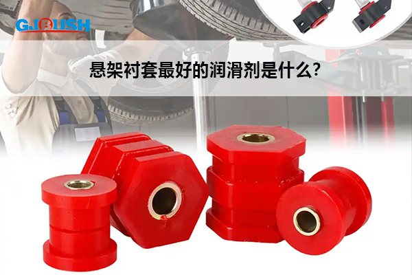 悬架衬套最好的润滑剂是什么？