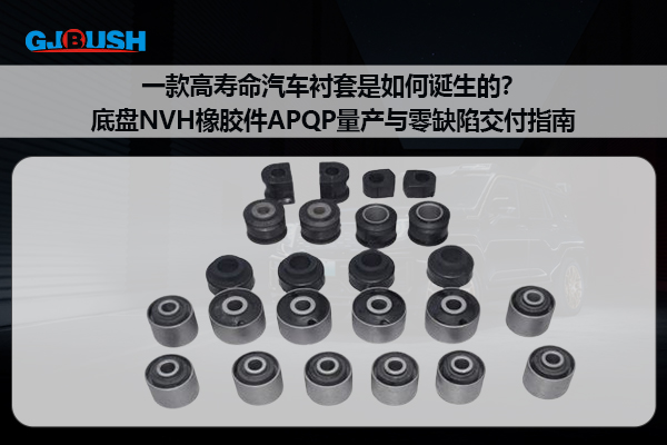 一款高寿命汽车衬套是如何诞生的？底盘NVH橡胶件APQP量产与零缺陷交付指南