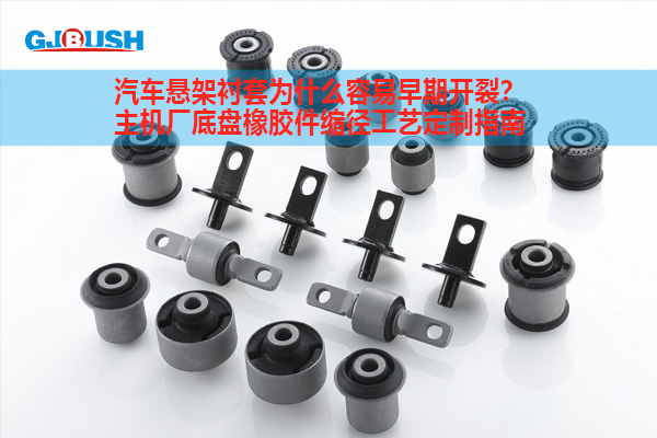 汽车悬架衬套为什么容易早期开裂？主机厂底盘橡胶件缩径工艺定制指南