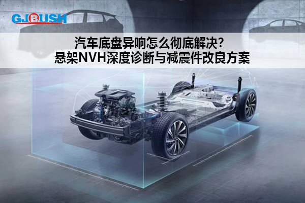 汽车底盘异响怎么彻底解决？悬架NVH深度诊断与减震件改良方案