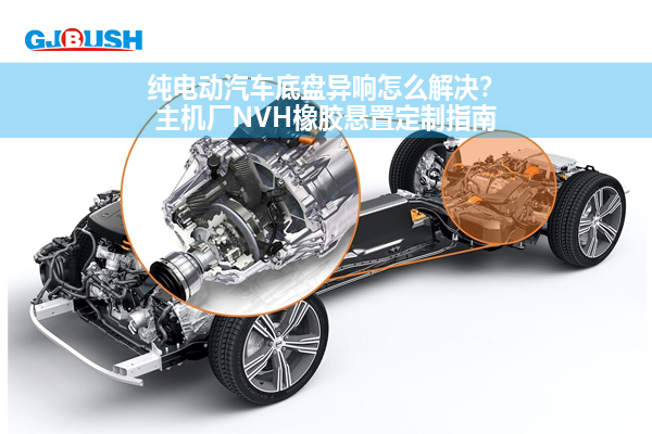 纯电动汽车底盘异响怎么解决？主机厂NVH橡胶悬置定制指南