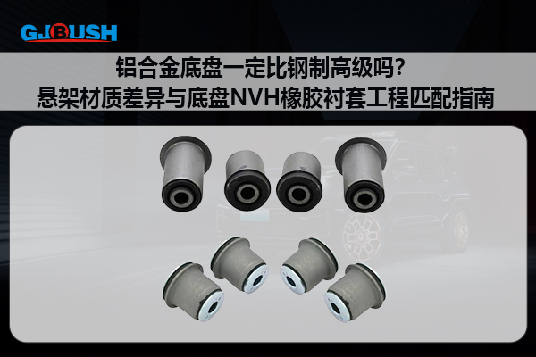 铝合金底盘一定比钢制高级吗？悬架材质差异与底盘NVH橡胶衬套工程匹配指南