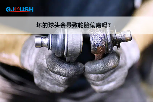 坏的球头会导致轮胎偏磨吗？