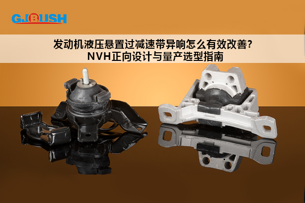 发动机液压悬置过减速带异响怎么有效改善？NVH正向设计与量产选型指南