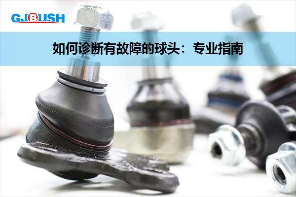 如何诊断有故障的球头：专业指南