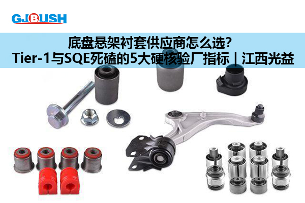 底盘悬架衬套供应商怎么选？Tier-1与SQE死磕的5大硬核验厂指标 | 江西光益