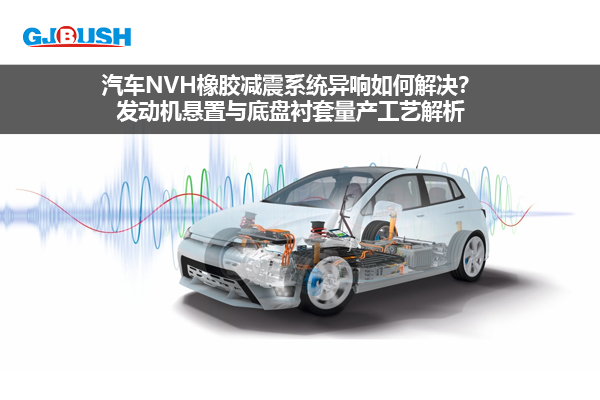 汽车NVH橡胶减震系统异响如何解决？发动机悬置与底盘衬套量产工艺解析