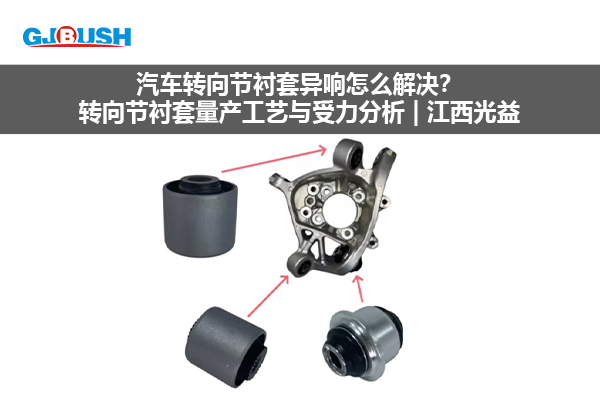 汽车转向节衬套异响怎么解决？转向节衬套量产工艺与受力分析 | 江西光益