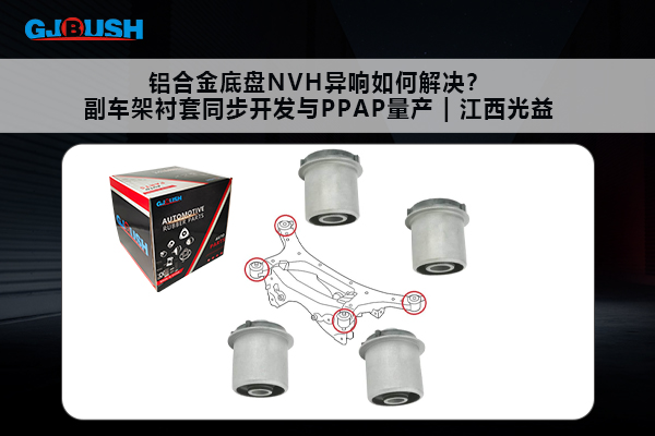 铝合金底盘NVH异响如何解决？副车架衬套同步开发与PPAP量产 | 江西光益