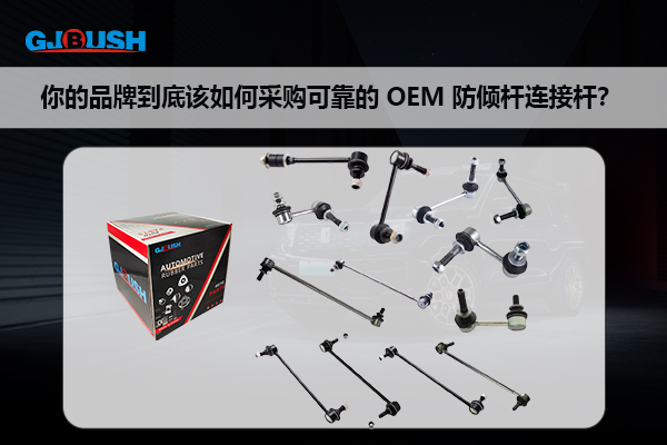 你的品牌到底该如何采购可靠的 OEM 防倾杆连接杆？