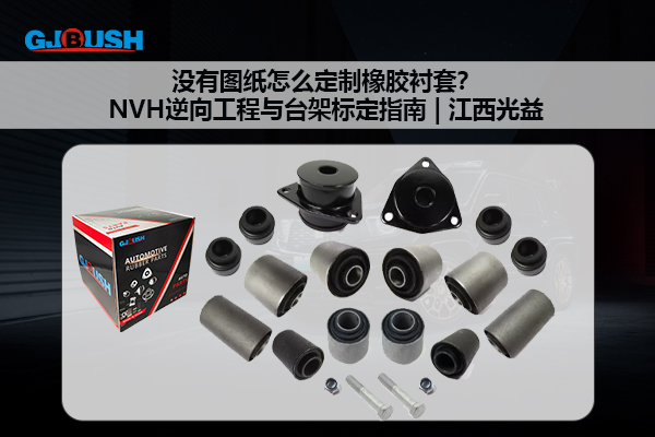 没有图纸怎么定制橡胶衬套？NVH逆向工程与台架标定指南 | 江西光益