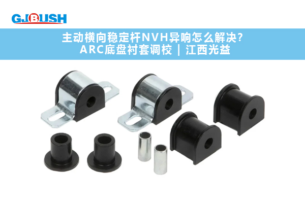 主动横向稳定杆NVH异响怎么解决？ARC底盘衬套调校 | 江西光益