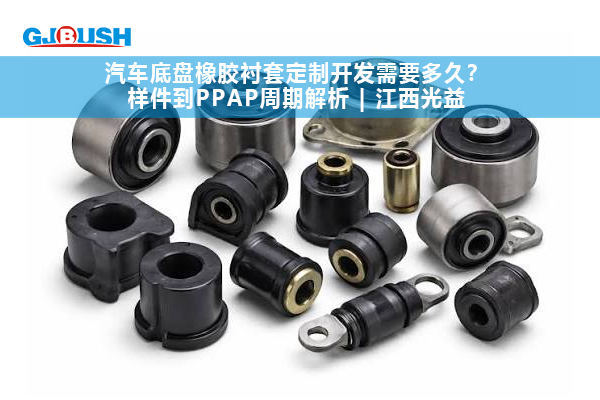 汽车底盘橡胶衬套定制开发需要多久？样件到PPAP周期解析 | 江西光益