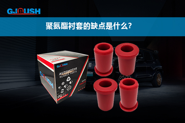 聚氨酯衬套的缺点是什么？