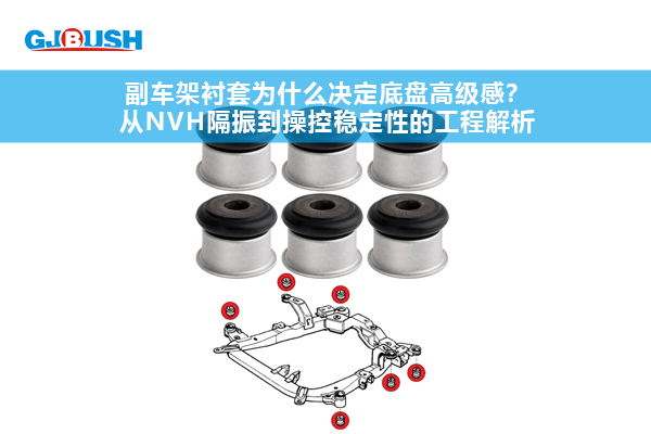 副车架衬套为什么决定底盘高级感？从NVH隔振到操控稳定性的工程解析