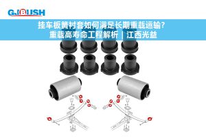 挂车板簧衬套如何满足长期重载运输?重载高寿命工程解析 | 江西光益