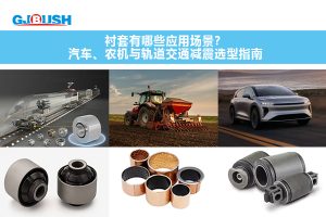 衬套有哪些应用场景?汽车、农机与轨道交通减震选型指南
