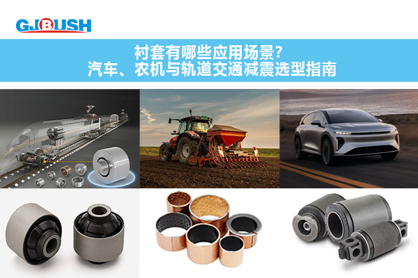 衬套有哪些应用场景？汽车、农机与轨道交通减震选型指南
