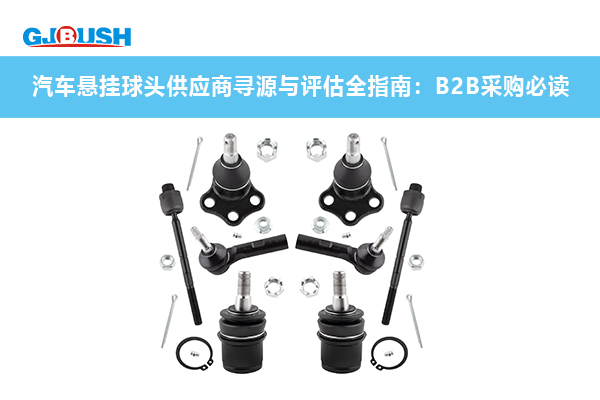 汽车悬挂球头供应商寻源与评估全指南：B2B采购必读