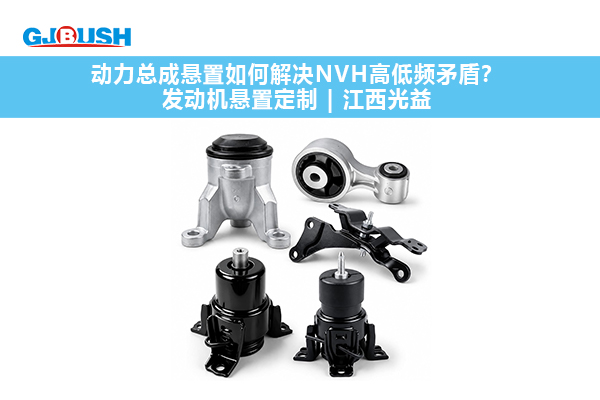 动力总成悬置如何解决NVH高低频矛盾？发动机悬置定制 | 江西光益