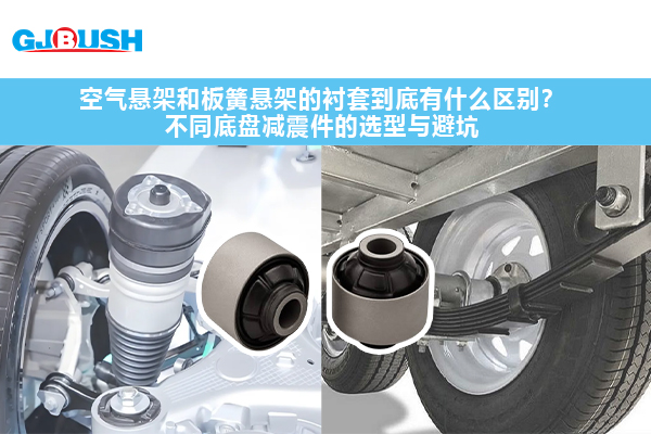 空气悬架和板簧悬架的衬套到底有什么区别？不同底盘减震件的选型与避坑