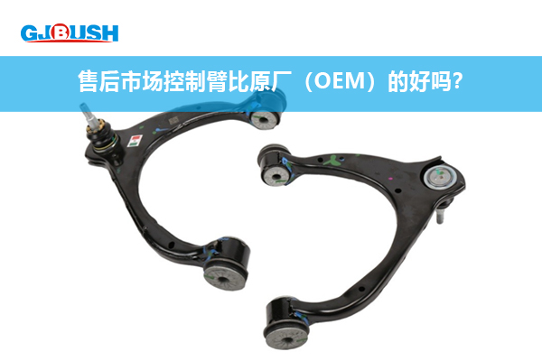 售后市场控制臂比原厂（OEM）的好吗？